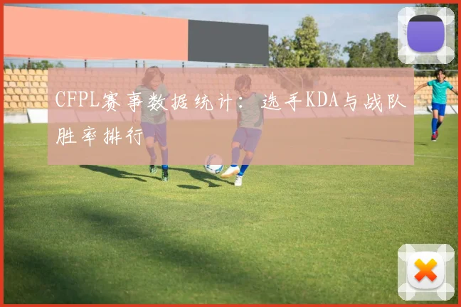 CFPL赛事数据统计：选手KDA与战队胜率排行
