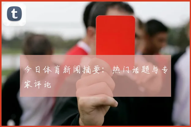 今日体育新闻摘要：热门话题与专家评论