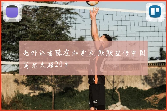 老外记者隐在加拿大 默默宣传中国高尔夫超20年