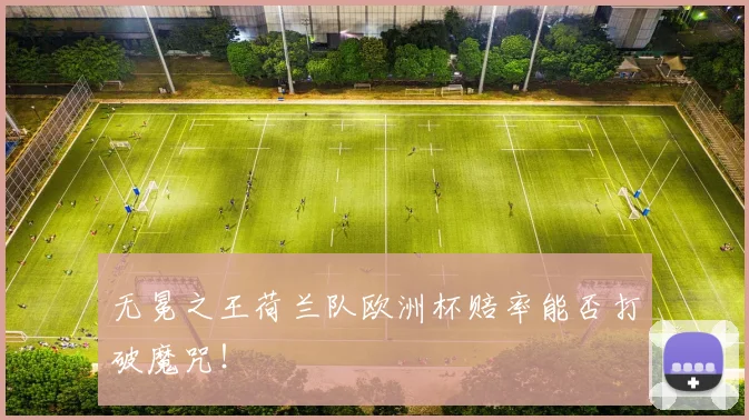 无冕之王荷兰队欧洲杯赔率能否打破魔咒！