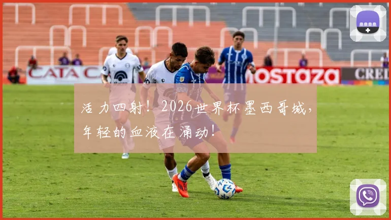 活力四射！2026世界杯墨西哥城，年轻的血液在涌动！