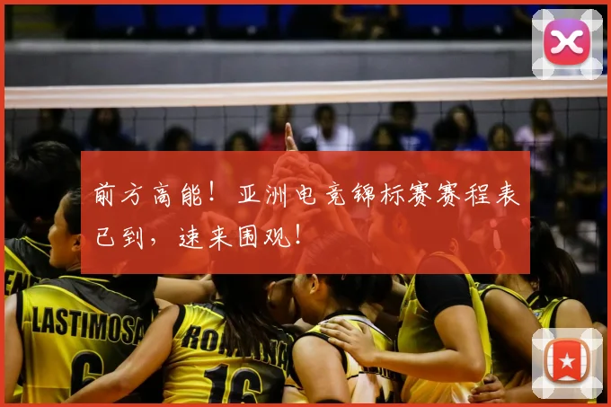 前方高能！亚洲电竞锦标赛赛程表已到，速来围观！
