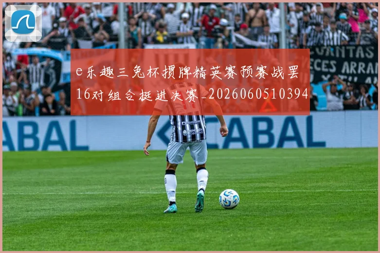 e乐趣三兔杯掼牌精英赛预赛战罢 16对组合挺进决赛_20260605103945