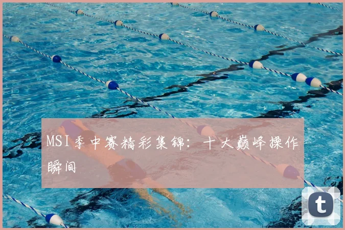 MSI季中赛精彩集锦：十大巅峰操作瞬间
