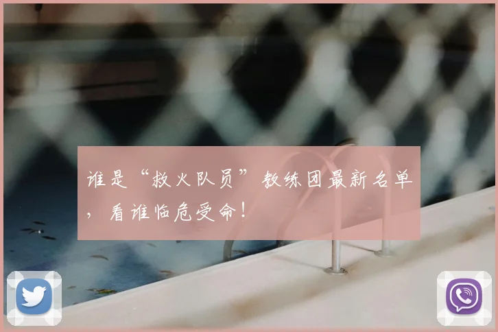 谁是“救火队员”教练团最新名单，看谁临危受命！