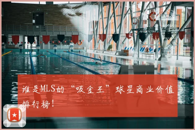 谁是MLS的“吸金王”球星商业价值排行榜！