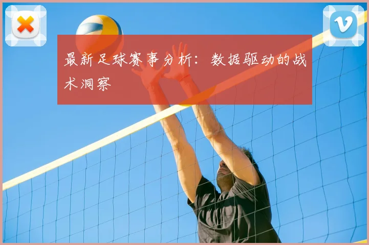 最新足球赛事分析：数据驱动的战术洞察