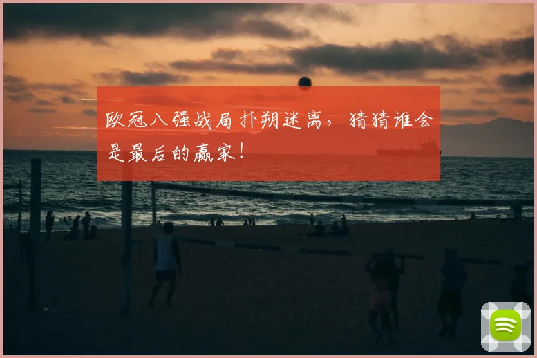 欧冠八强战局扑朔迷离，猜猜谁会是最后的赢家！