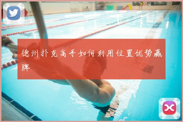 德州扑克高手如何利用位置优势赢牌