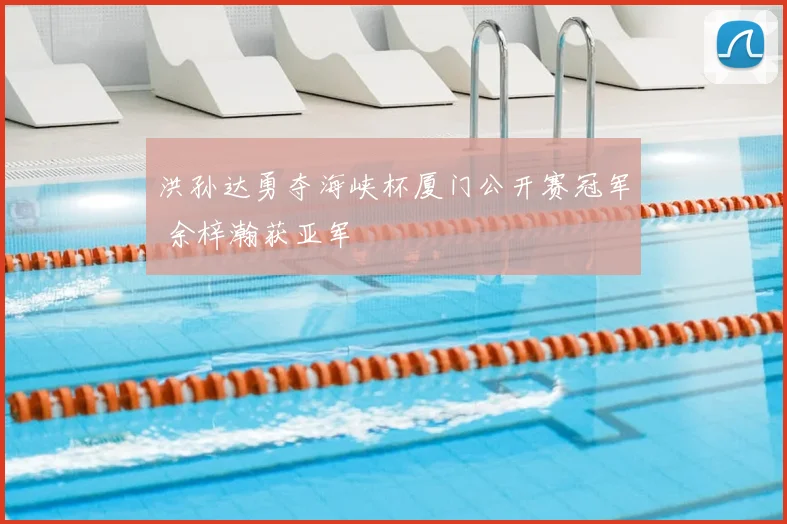 洪孙达勇夺海峡杯厦门公开赛冠军 余梓瀚获亚军
