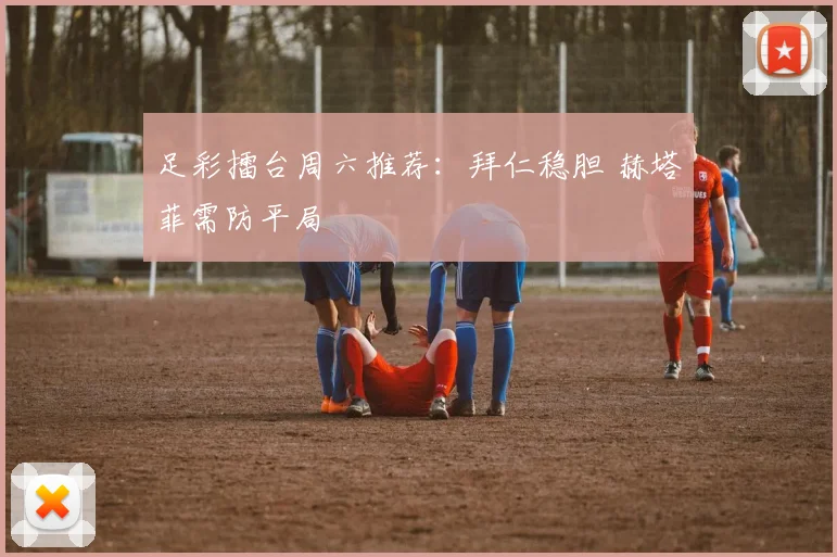 足彩擂台周六推荐：拜仁稳胆 赫塔菲需防平局