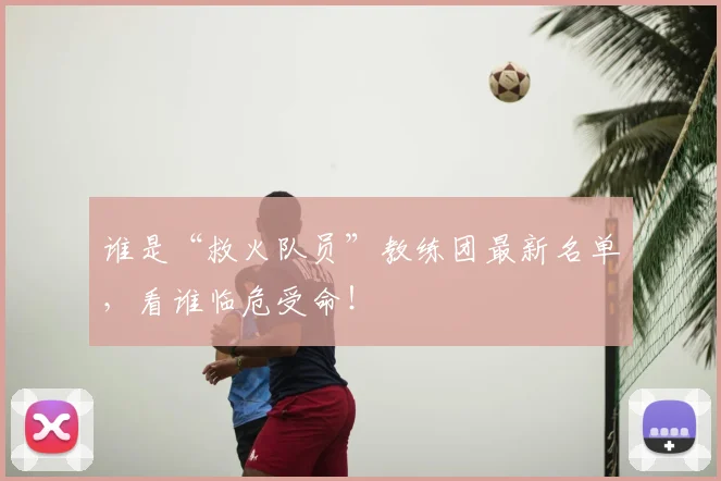 谁是“救火队员”教练团最新名单，看谁临危受命！