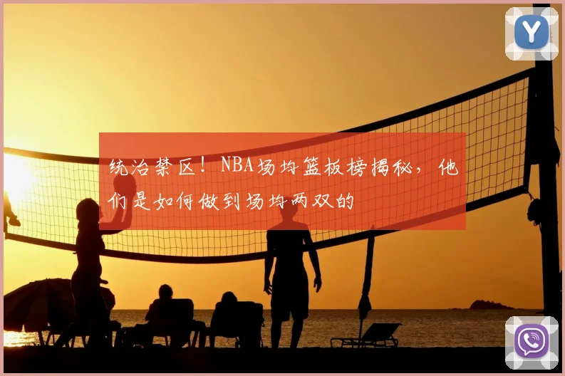 统治禁区！NBA场均篮板榜揭秘，他们是如何做到场均两双的