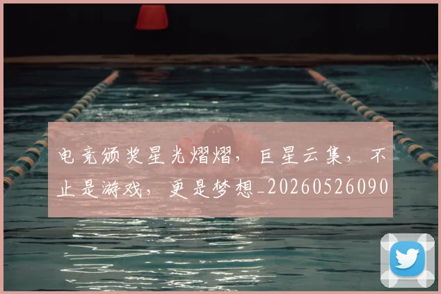 电竞颁奖星光熠熠，巨星云集，不止是游戏，更是梦想_20260526090258