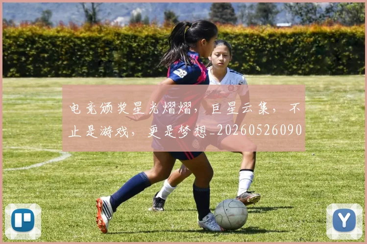 电竞颁奖星光熠熠，巨星云集，不止是游戏，更是梦想_20260526090258