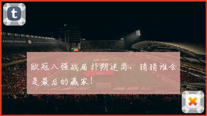 欧冠八强战局扑朔迷离，猜猜谁会是最后的赢家！