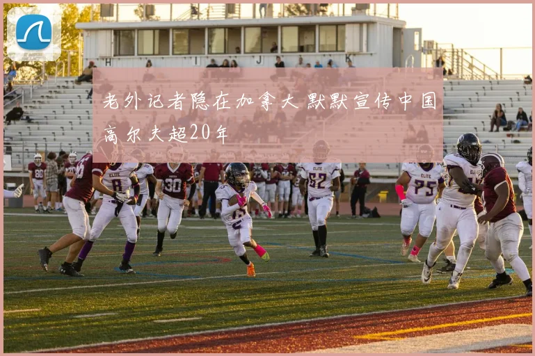老外记者隐在加拿大 默默宣传中国高尔夫超20年