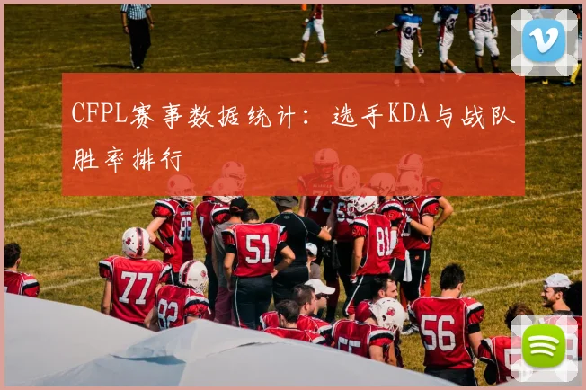 CFPL赛事数据统计：选手KDA与战队胜率排行