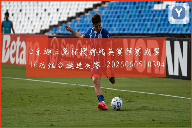 e乐趣三兔杯掼牌精英赛预赛战罢 16对组合挺进决赛_20260605103945