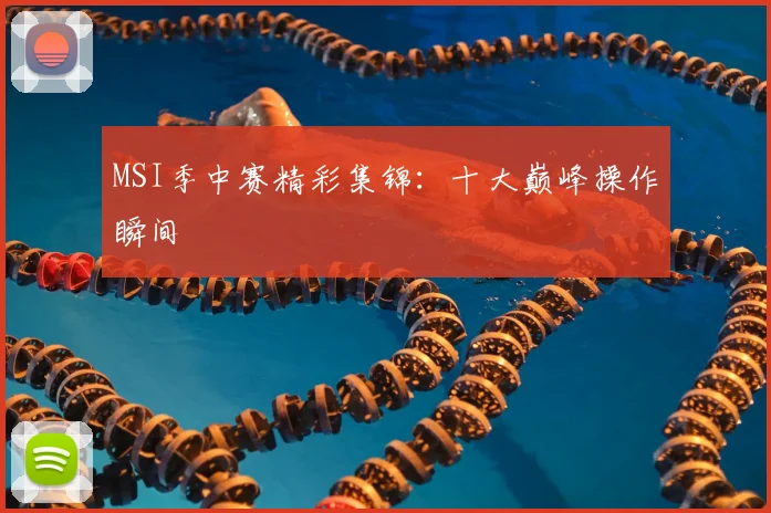 MSI季中赛精彩集锦：十大巅峰操作瞬间