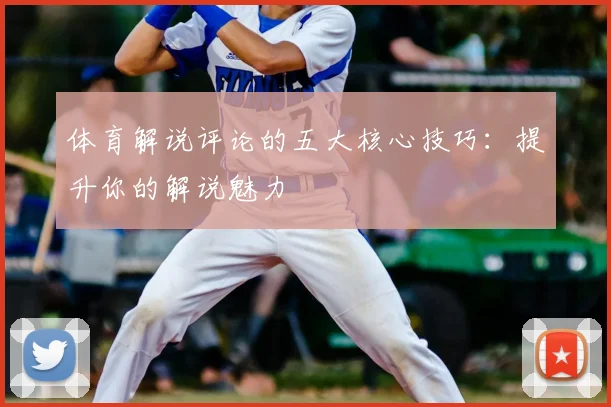 体育解说评论的五大核心技巧：提升你的解说魅力
