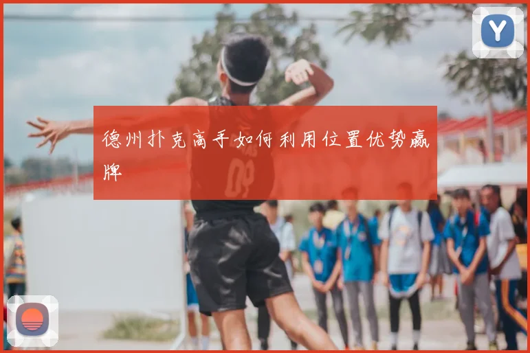 德州扑克高手如何利用位置优势赢牌
