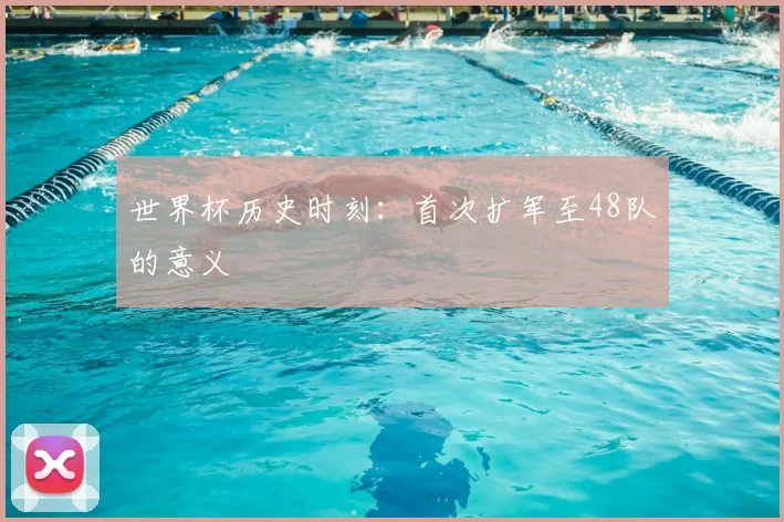 世界杯历史时刻：首次扩军至48队的意义