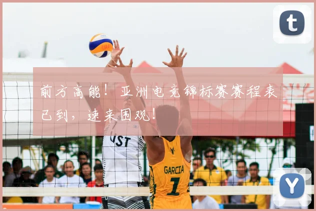 前方高能！亚洲电竞锦标赛赛程表已到，速来围观！