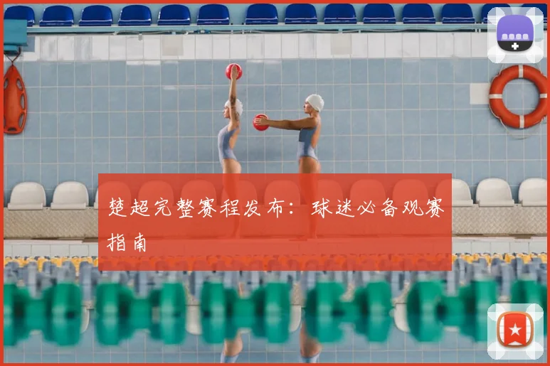 楚超完整赛程发布：球迷必备观赛指南