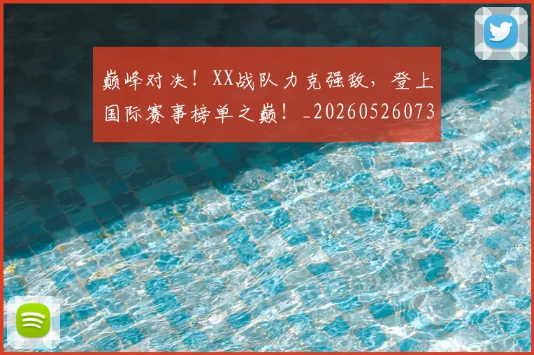 巅峰对决！XX战队力克强敌，登上国际赛事榜单之巅！_20260526073819