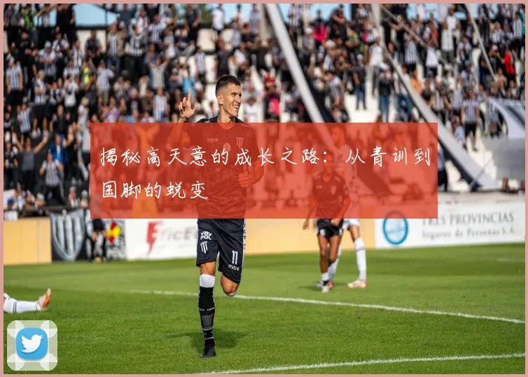 揭秘高天意的成长之路：从青训到国脚的蜕变