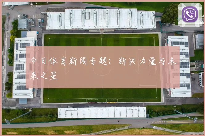 今日体育新闻专题：新兴力量与未来之星