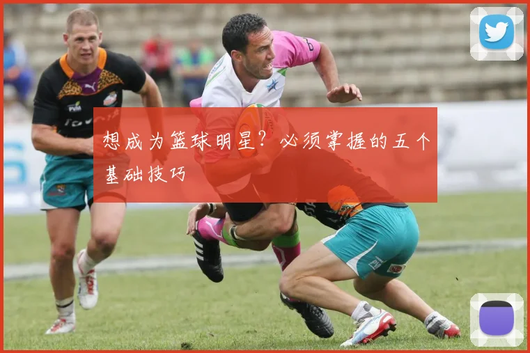 想成为篮球明星？必须掌握的五个基础技巧