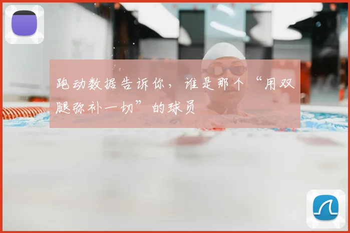 跑动数据告诉你，谁是那个“用双腿弥补一切”的球员